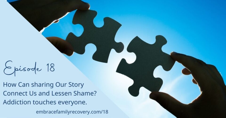 Ep 18 - How Can Sharing Our Story Connect Us and Lessen Shame? Addiction Touches Everyone