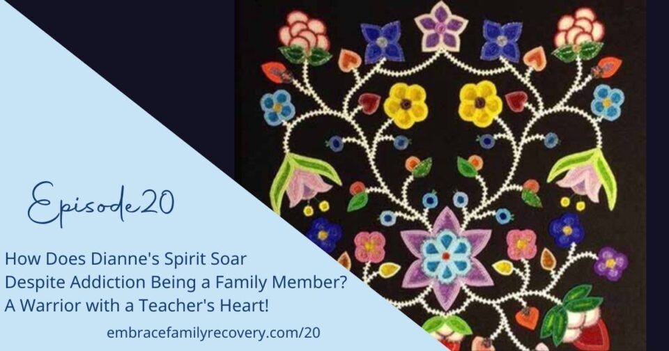 Ep 20 - How Does Dianne's Spirit Soar Despite Addiction Being a Family Member? A Warrior with a Teacher's Heart!
