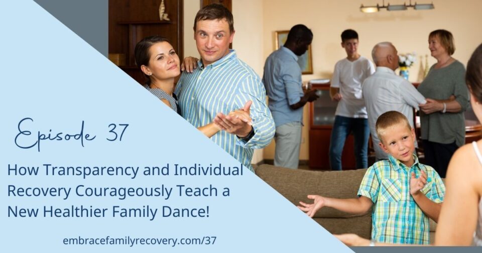 Ep 37 - How Transparency and Individual Recovery Courageously Teach a New Healthier Family Dance!