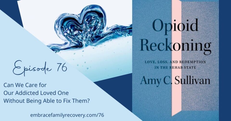 Ep 76 - Can We Care for Our Addicted Loved One Without Being Able to Fix Them?