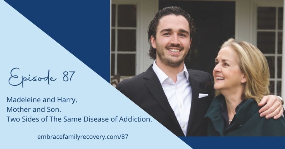Ep 87 - Madeleine and Harry, Mother and Son. Two Sides of The Same Disease of Addiction.